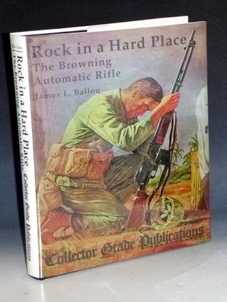 Item #032093 Rock in a Hard Place; The Browning Automatic Rifle. James L. Ballou
