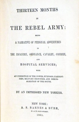 Thirteen Months in the Rebel Army; Being a Narrative of Personal Adventures in the Infantry, Ordance, Cavalry, Courier, and Hospital Services; with an Exhibition of the Power, Puposes, Earnestness, Military Despotism, and Demoralization of the South